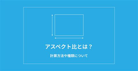 アスペクト比とは？計算方法や種類をご紹介｜ウェブ制作会社 オーパスプラン