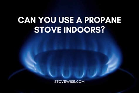 Can You Use A Propane Stove Indoors A Detailed Guide