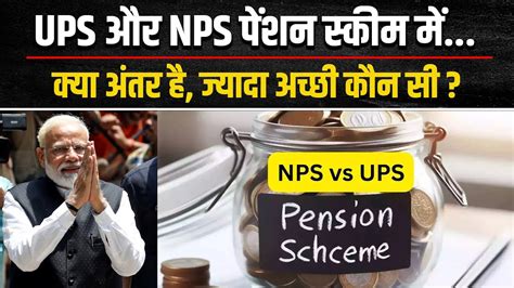 Unified Pension Scheme नई और परन पशन सकम UPS व NPS म कय