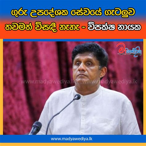 ගුරු උපදේශක සේවයේ ගැටලුව තවමත් විසඳී නැහැ විපක්ෂ නායක මාධ්‍යවේදියා