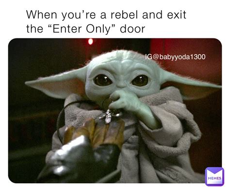 When you’re a rebel and exit the “Enter Only” door IG@babyyoda1300 | @babyyoda1300 | Memes