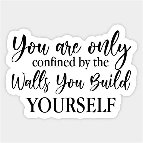 You Are Only Confined By The Walls You Build Yourself You Are Only