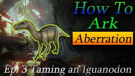 How To Ark Abberration Ep 3 Taming An Iguanodon YouTube