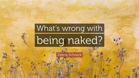 Zeena Schreck Quote: “What’s wrong with being naked?”