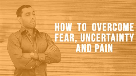 How To Overcome Fear Uncertainty And Pain Jairekrobbins