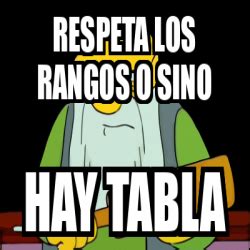 Meme Personalizado RESPETA LOS RANGOS O SINO HAY TABLA 31753231