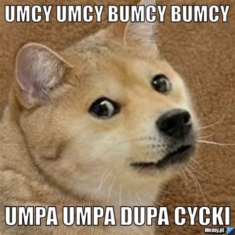 Umcy Umcy Bumcy Bumcy Umpa Umpa Dupa Cycki Memy Pl