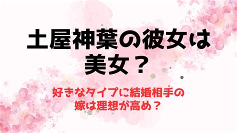 土屋神葉の彼女は美女？好きなタイプに結婚相手の嫁は理想が高め？ 推しに捧げる