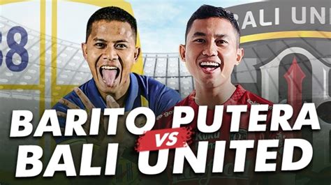 Prediksi Barito Putera Vs Bali United Di BRI Liga 1 Preview Head To