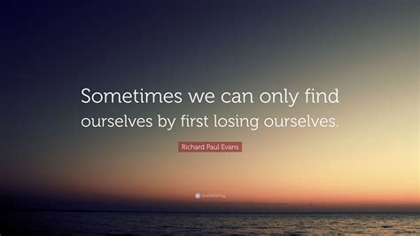 Richard Paul Evans Quote Sometimes We Can Only Find Ourselves By