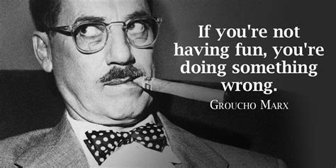 If You Re Not Having Fun You Re Doing S Groucho Marx Fun Quote