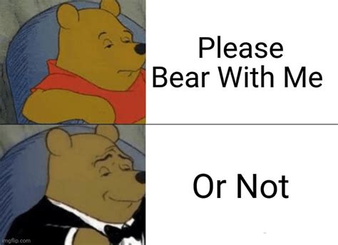 Please Bear With Me Imgflip