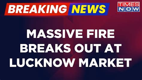 Breaking News Uttar Pradesh Fire Breaks Out At Lucknow S Market Fire Tenders Rushed To The