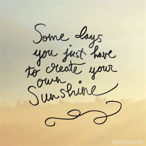 Some Days You Just Have To Create Your Own Sunshine Sunshine Quotes