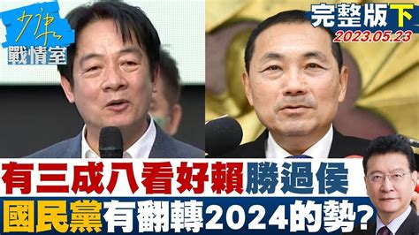 【完整版下集】有三成八看好賴清德勝過侯友宜 國民黨有翻轉2024的勢 少康戰情室 20230523 Tvbssituationroom Youtube