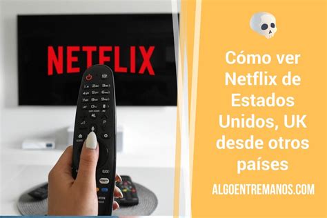 Cómo desbloquear Netflix USA y UK desde cualquier país usando una VPN