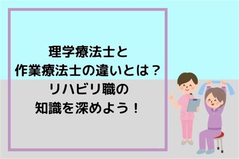 理学療法士と作業療法士の違いとは？リハビリ職の知識を深めよう！