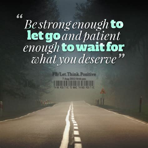 Be Strong Enough To Let Go And Patient Enough To Wait For What You