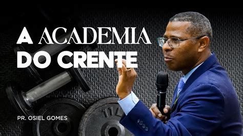 A Academia Do Crente Pr Osiel Gomes Youtube