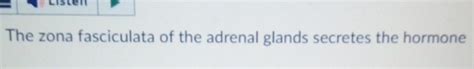 Solved The zona fasciculata of the adrenal glands secretes | Chegg.com