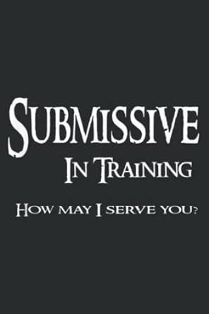 Submissive In Training How May I Serve You Bdsm Slave Pdf Lined