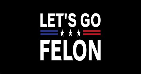 Lets Go Felon Voting For The Convicted Felon Funny 2024 Lets Go