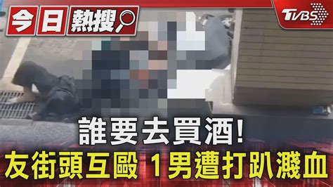 誰要去買酒 友街頭互毆 1男遭打趴濺血｜tvbs新聞 Tvbsnews01│tvbs新聞網