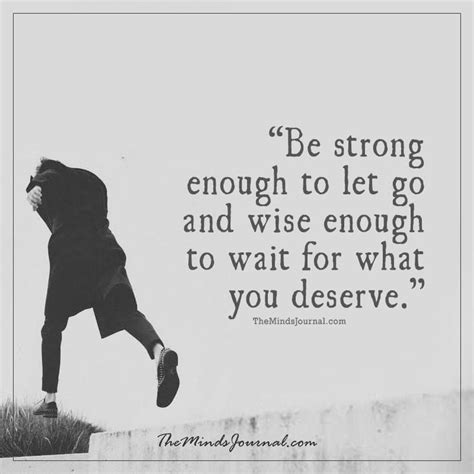 Be Strong Enough To Let Go And Wise Enough To Wait For What You Deserve