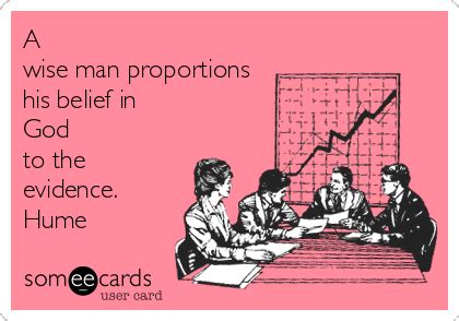 A Wise Man Proportions His Belief In God To The Evidence Hume News Ecard