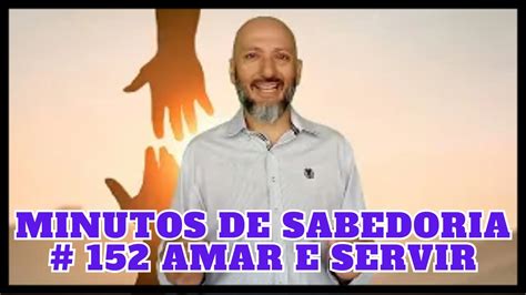 152 AMAR E SERVIR MINUTOS DE SABEDORIA Escrito Por Carlos Torres