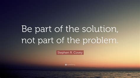 Stephen R Covey Quote Be Part Of The Solution Not Part Of The Problem”