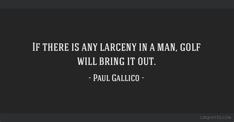 If there is any larceny in a man, golf will bring it out.
