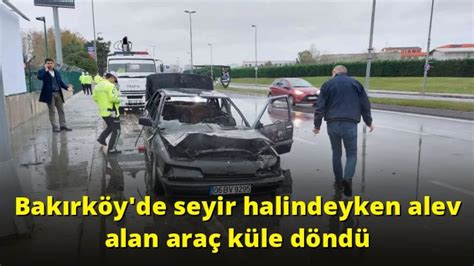 Bakırköy de seyir halindeyken alev alan araç küle döndü