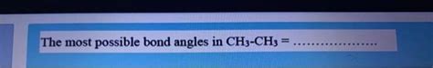 Solved The most possible bond angles in CH3-CH3 | Chegg.com