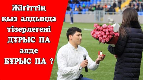 Жігіттің Қыз алдында тізерлегені ДҰРЫС па әлде БҰРЫС па Пікірталас