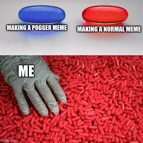 Me Making A Pogger Meme Or Normal Meme Be Like Imgflip