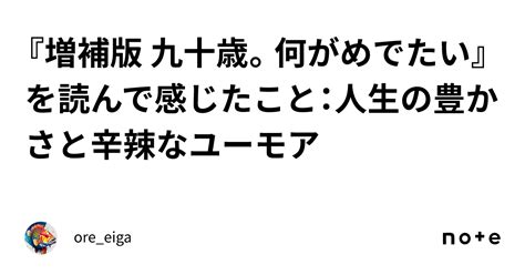 『増補版 九十歳。何がめでたい』を読んで感じたこと：人生の豊かさと辛辣なユーモア｜oreeiga