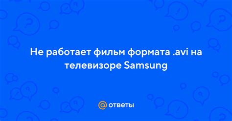 Не работает фильм формата .avi на телевизоре Samsung | Ответы Mail