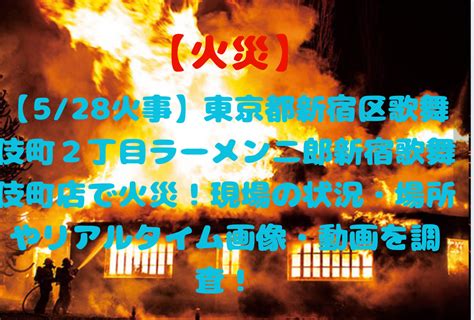 【5 28火事】東京都新宿区歌舞伎町2丁目ラーメン二郎新宿歌舞伎町店で火災！現場の状況・場所やリアルタイム画像・動画を調査！ 火事消っし隊