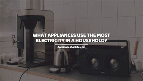 What Appliances Use The Most Electricity In A Household Appliances For Life