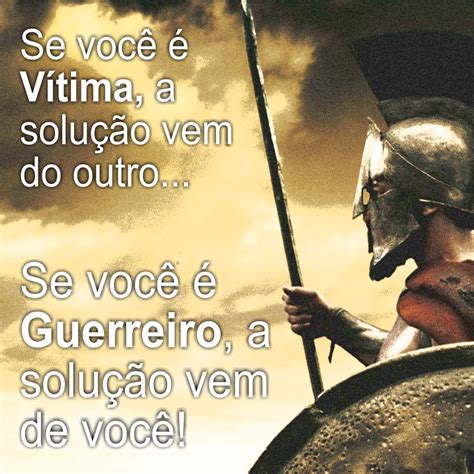 Se Voc Vitima A Solu O Vem Do Outro Se Voc Guerreiro A