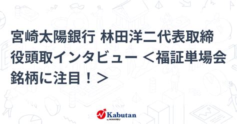 宮崎太陽銀行 林田洋二代表取締役頭取インタビュー ＜福証単場会銘柄に注目！＞ 特集 株探ニュース