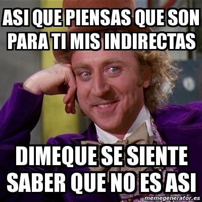 Meme Willy Wonka Asi Que Piensas Que Son Para Ti Mis Indirectas