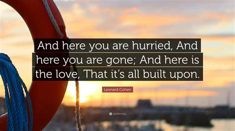 Leonard Cohen Quote And Here You Are Hurried And Here You Are Gone