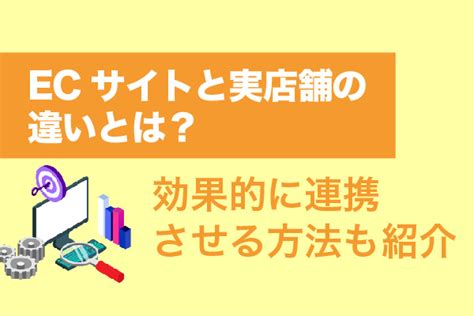 Ecサイトと実店舗の違いとは？効果的に連携させる方法も紹介 Ec制作の依頼・相談・比較なら【ec幹事】