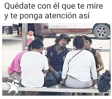 Qu Date Con L Que Te Mire Y Te Ponga Atenci N As Memes