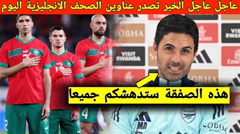 مفاجأة مدوية اليوم أرسنال يقدم عرضًا خياليًا لضم نجم المنتخب المغربي و