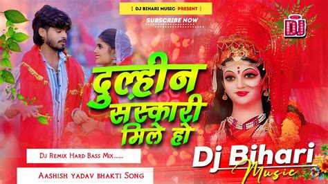 Dj Bihari Music Dulhin Sarkari Mile Ho Aashish Yadav Navratri New