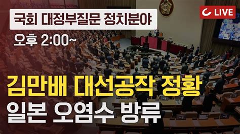 🔴live 202395 국회 대정부질문 정치분야 김만배 대선공작 정황 日 후쿠시마 오염 처리수 홍범도 장군