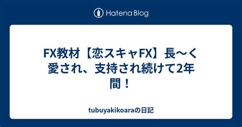 Fx教材【恋スキャfx】長～く愛され、支持され続けて2年間！ Tubuyakikoaraの日記